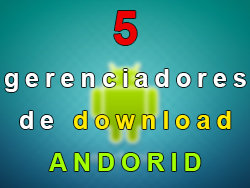 5 Gerenciadores de Download para Android